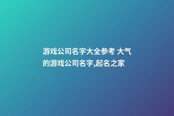 游戏公司名字大全参考 大气的游戏公司名字,起名之家-第1张-公司起名-玄机派